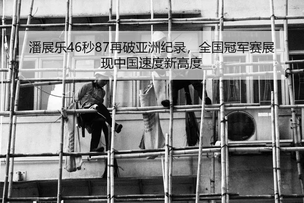 潘展乐46秒87再破亚洲纪录，全国冠军赛展现中国速度新高度